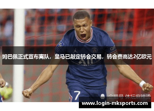姆巴佩正式宣布离队，皇马已敲定转会交易，转会费高达2亿欧元