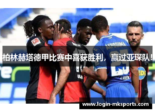 柏林赫塔德甲比赛中喜获胜利，赢过亚琛队！