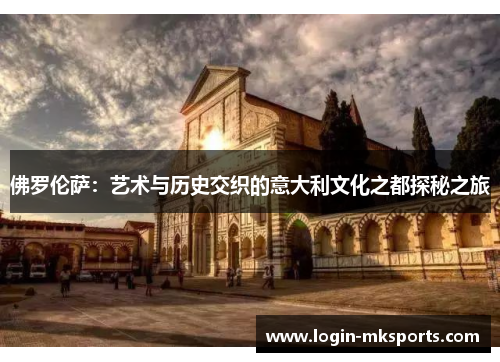 佛罗伦萨：艺术与历史交织的意大利文化之都探秘之旅