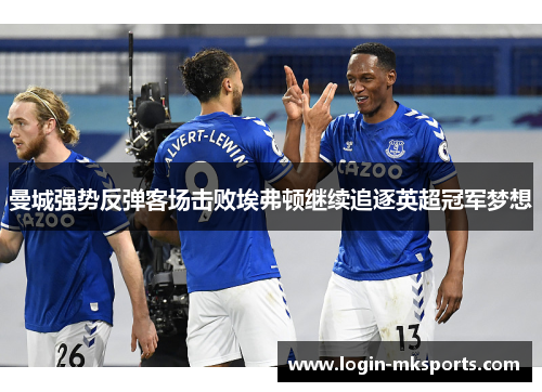 曼城强势反弹客场击败埃弗顿继续追逐英超冠军梦想
