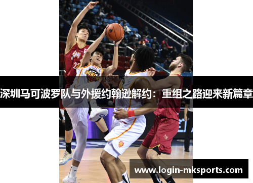 深圳马可波罗队与外援约翰逊解约：重组之路迎来新篇章