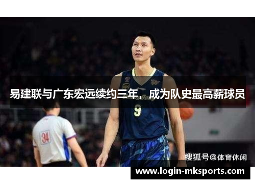 易建联与广东宏远续约三年，成为队史最高薪球员