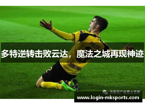 多特逆转击败云达，魔法之城再现神迹