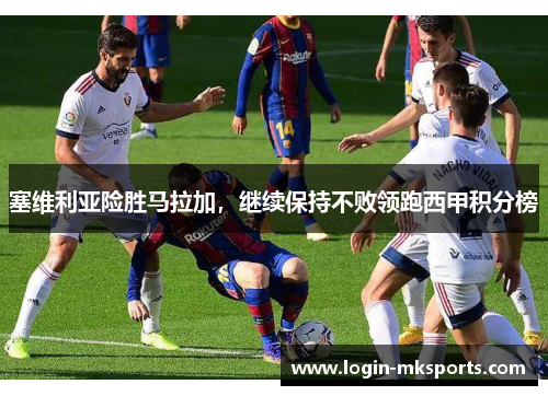 塞维利亚险胜马拉加，继续保持不败领跑西甲积分榜