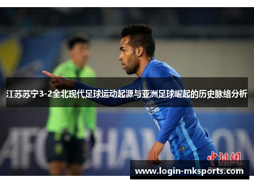 江苏苏宁3-2全北现代足球运动起源与亚洲足球崛起的历史脉络分析