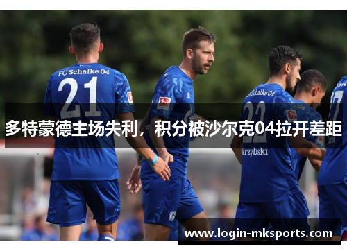 多特蒙德主场失利，积分被沙尔克04拉开差距