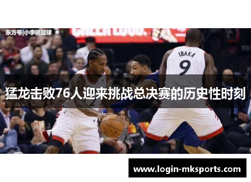 猛龙击败76人迎来挑战总决赛的历史性时刻
