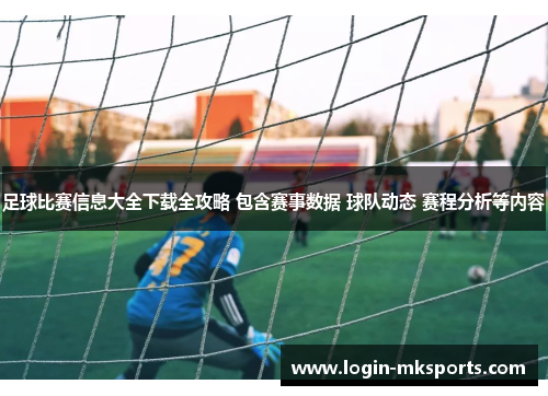 足球比赛信息大全下载全攻略 包含赛事数据 球队动态 赛程分析等内容