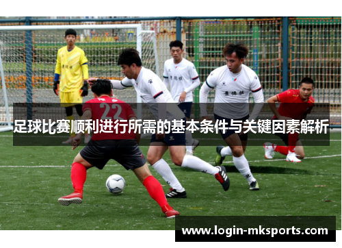 足球比赛顺利进行所需的基本条件与关键因素解析