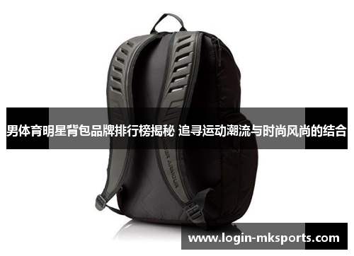 男体育明星背包品牌排行榜揭秘 追寻运动潮流与时尚风尚的结合