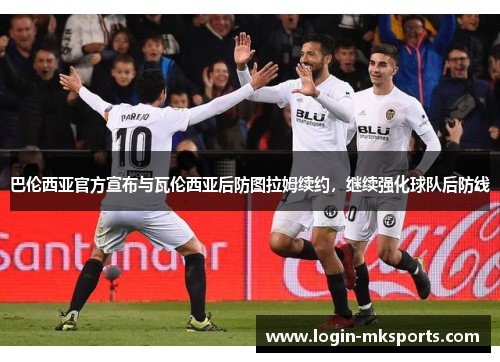 巴伦西亚官方宣布与瓦伦西亚后防图拉姆续约，继续强化球队后防线