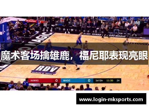 魔术客场擒雄鹿，福尼耶表现亮眼