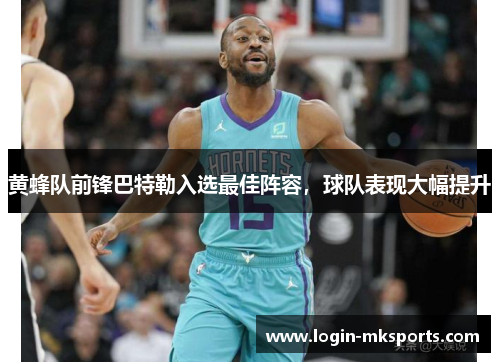 黄蜂队前锋巴特勒入选最佳阵容，球队表现大幅提升