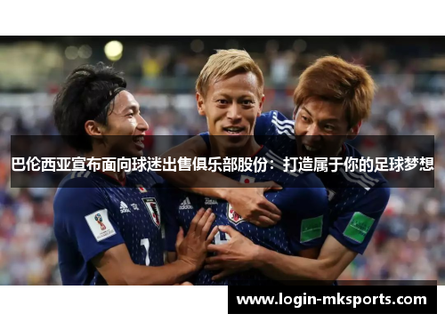 巴伦西亚宣布面向球迷出售俱乐部股份：打造属于你的足球梦想
