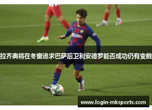 拉齐奥将在冬窗追求巴萨后卫利安德罗能否成功仍有变数