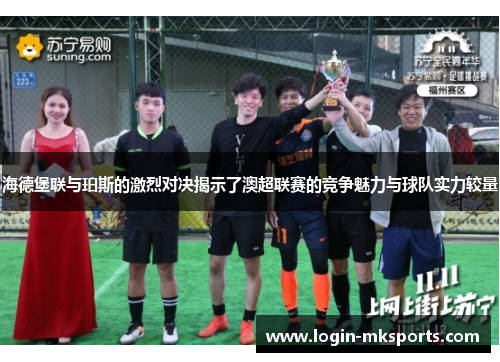海德堡联与珀斯的激烈对决揭示了澳超联赛的竞争魅力与球队实力较量