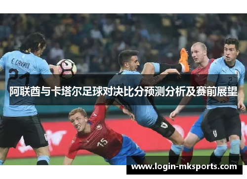 阿联酋与卡塔尔足球对决比分预测分析及赛前展望